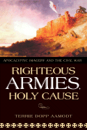 Righteous Armies, Holy Causes: Apocalyptic Imagery and the Civil War - Aamodt, Terrie