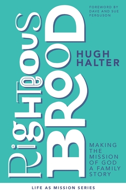 Righteous Brood: Making the Mission of God a Family Story - Halter, Hugh, and Ferguson, Dave (Foreword by), and Ferguson, Sue (Foreword by)