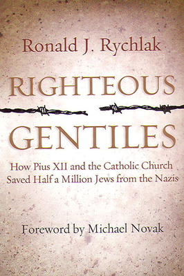 Righteous Gentiles: How Pius XII and the Catholic Church Saved Half a Million Jews from the Nazis - Rychlak, Ronald J, Prof.