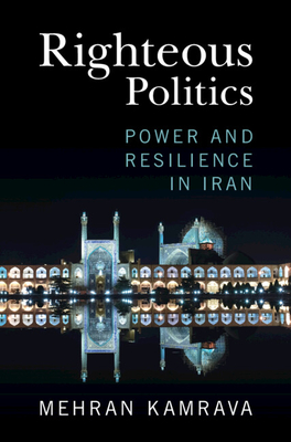 Righteous Politics: Power and Resilience in Iran - Kamrava, Mehran