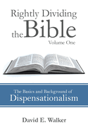 Rightly Dividing the Bible Volume One: The Basics and Background of Dispensationalism