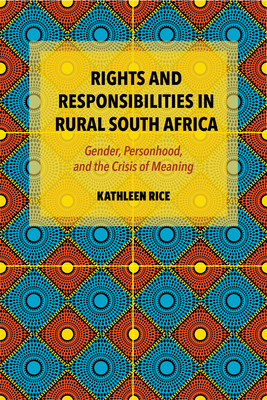 Rights and Responsibilities in Rural South Africa: Gender, Personhood, and the Crisis of Meaning - Rice, Kathleen
