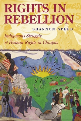 Rights in Rebellion: Indigenous Struggle and Human Rights in Chiapas - Speed, Shannon