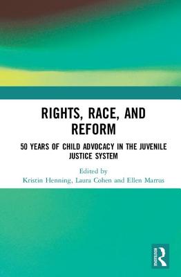 Rights, Race, and Reform: 50 Years of Child Advocacy in the Juvenile Justice System - Henning, Kristin (Editor), and Cohen, Laura (Editor), and Marrus, Ellen (Editor)