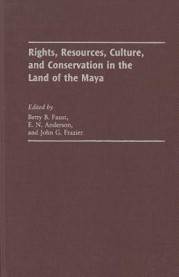 Rights, Resources, Culture, and Conservation in the Land of the Maya - Faust, Betty Bernice (Editor), and Anderson, E N (Editor), and Frazier, John G (Editor)