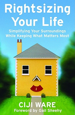 Rightsizing Your Life: Simplifying Your Surroundings While Keeping What Matters Most - Ware, Ciji, and Sheehy, Gail (Foreword by)