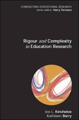 Rigour and Complexity in Educational Research - Berry, Kathleen S, and Kincheloe, Joe L, Professor, and Kincheloe Joe