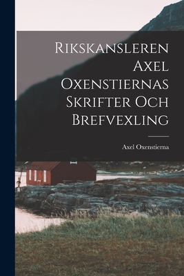 Rikskansleren Axel Oxenstiernas Skrifter Och Brefvexling - Oxenstierna, Axel