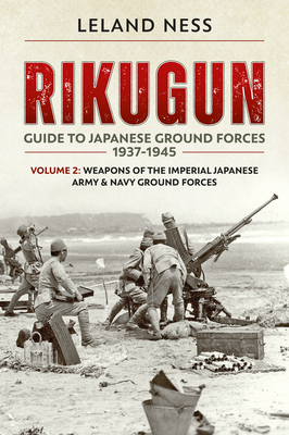 Rikugun: Volume 2 - Weapons of the Imperial Japanese Army & Navy Ground Forces - Ness, Leland