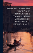 Rimario Italiano Da Voci Piane, Sdrucciole E Tronche Ossia Vocabolario Ortografico-Desinen Ziale...