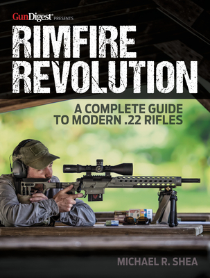 Rimfire Revolution: A Complete Guide to Modern .22 Rifles - Shea, Michael R, and Petzal, Dave (Foreword by)