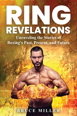 Ring Revelations: Unraveling the Stories of Boxing's Past, Present, and Future - Miller, Bruce