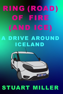 Ring (Road) Of Fire (And Ice): A Drive Around Iceland - Miller, Stuart