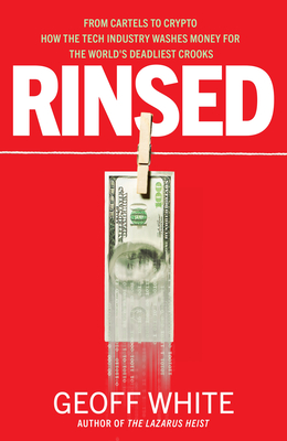 Rinsed: From Cartels to Crypto: How the Tech Industry Washes Money for the World's Deadliest Crooks - White, Geoff