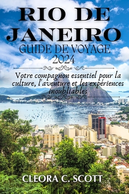 Rio de Janeiro Guide de Voyage 2024: Votre compagnon essentiel pour la culture, l'aventure et les expriences inoubliables - C Scott, Cleora