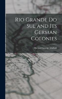 Rio Grande Do Sul and Its German Colonies - Mulhall, Michael George