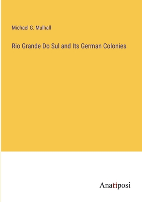 Rio Grande Do Sul and Its German Colonies - Mulhall, Michael G