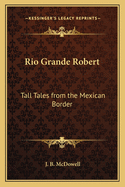 Rio Grande Robert: Tall Tales from the Mexican Border