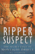 Ripper Suspect: The Secret Lives of Montague Druitt