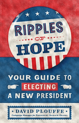 Ripples of Hope: Your Guide to Electing a New President - Plouffe, David