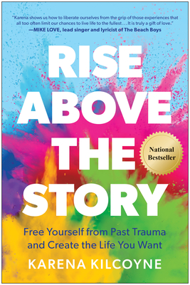 Rise Above the Story: Free Yourself from Past Trauma and Create the Life You Want - Kilcoyne, Karena