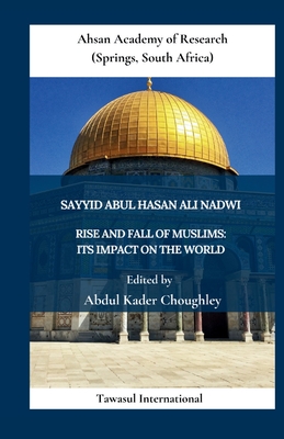 Rise and Fall of Muslims: Its Impact on the World - Ali Nadwi, Sayyid Abul Hasan, and Choughley, Abdul Kader (Editor)