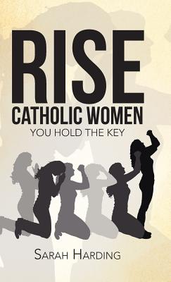 Rise Catholic Women: You hold the Key - Harding, Sarah