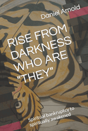 Rise from Darkness Who Are They: Memoir from spiritual bankruptcy to spiritually awakened