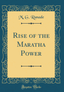 Rise of the Maratha Power (Classic Reprint)