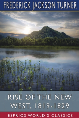 Rise of the New West, 1819-1829 (Esprios Classics): Edited by Albert Bushnell Hart - Turner, Frederick Jackson