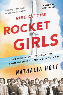 Rise of the Rocket Girls: The Women Who Propelled Us, from Missiles to the Moon to Mars - Holt, Nathalia