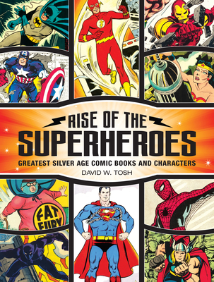 Rise of the Superheroes: Greatest Silver Age Comic Books and Characters - Tosh, David