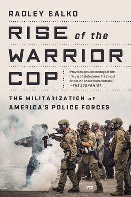 Rise of the Warrior Cop: The Militarization of America's Police Forces - Balko, Radley