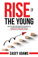 Rise of the Young: How to Turn Your Negative Situation Into a Positive Outcome, and Build a Successful Personal Brand