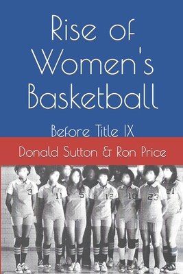 Rise of Women's Basketball: Before Title IX - Price, Ron, and Sutton, Donald