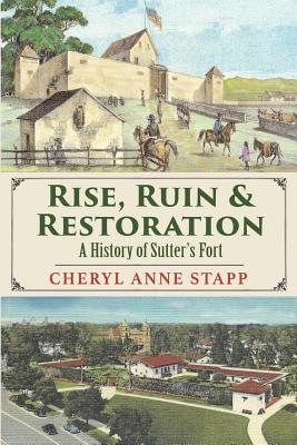 Rise, Ruin & Restoration: A History of Sutter's Fort - Stapp, Cheryl Anne