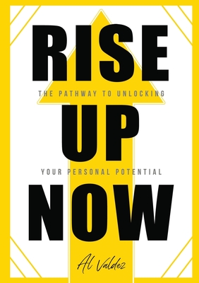 Rise Up Now: The Pathway to Unlocking Your Personal Potential - Valdez, Al