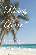 Rising Above!: A Journey Through Addiction & Recovery