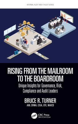 Rising from the Mailroom to the Boardroom: Unique Insights for Governance, Risk, Compliance and Audit Leaders - Turner, Bruce