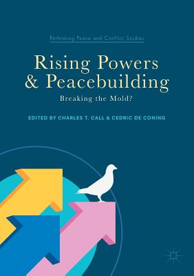 Rising Powers and Peacebuilding: Breaking the Mold? - Call, Charles T (Editor), and de Coning, Cedric (Editor)