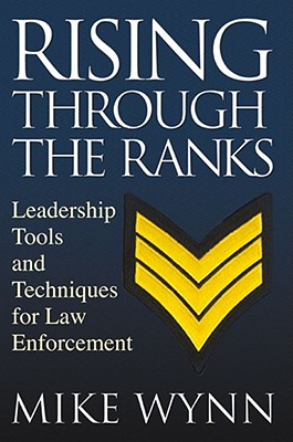 Rising Through the Ranks: Leadership Tools and Techniques for Law Enforcement - Wynn, Mike