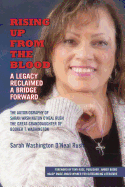 Rising Up from the Blood: A Legacy Reclaimed- A Bridge Forward: The Autobiography of Sarah Washington O'Neal Rush, the Great-Granddaughter of Booker T. Washington