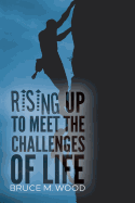 Rising Up to Meet the Challenges of Life - Wood, Bruce M