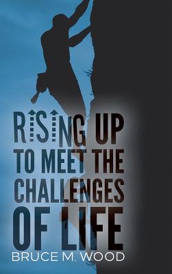 Rising Up to Meet the Challenges of Life - Wood, Bruce M