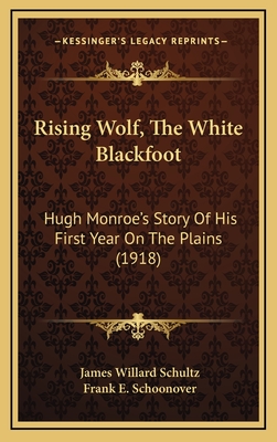 Rising Wolf, The White Blackfoot: Hugh Monroe's Story Of His First Year On The Plains (1918) - Schultz, James Willard