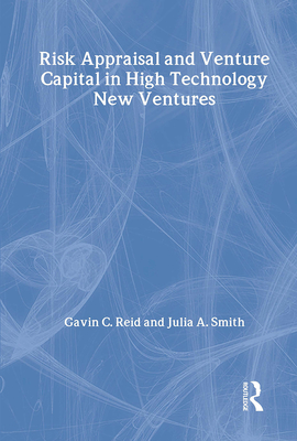 Risk Appraisal and Venture Capital in High Technology New Ventures - Reid, Gavin C, and Smith, Julia A