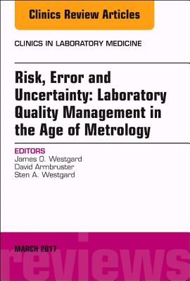 Risk, Error and Uncertainty: Laboratory Quality Management in the Age of Metrology, an Issue of the Clinics in Laboratory Medicine: Volume 37-1 - Westgard, James O, and Armbruster, David, and Westgard, Sten, MS