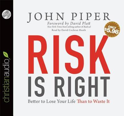 Risk Is Right: Better to Lose Your Life Than to Waste It - Piper, John, Dr., and Platt, David (Foreword by), and Heath, David Cochran, Mr. (Narrator)