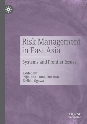 Risk Management in East Asia: Systems and Frontier Issues - Jing, Yijia (Editor), and Han, Jung-Sun (Editor), and Ogawa, Keiichi (Editor)