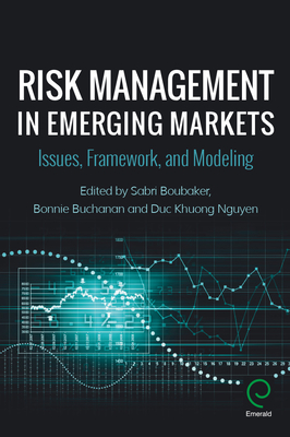 Risk Management in Emerging Markets: Issues, Framework, and Modeling - Boubaker, Sabri (Editor), and Buchanan, Bonnie (Editor), and Nguyen, Duc Khuong (Editor)